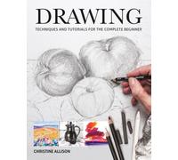 Drawing : Techniques and Tutorials for the Complete Beginner