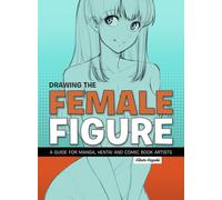 Drawing the Female Figure : A Guide for Manga, Hentai and Comic Book Artists