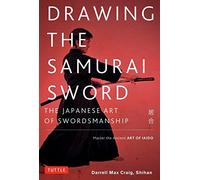 Drawing the Samurai Sword: The Japanese Art of Swordsmanship; Master the Ancient Art of Iaido
