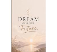 Dream About Your Future.: An Inspirational Notebook for Goal Setting, Dreams & Building Your Future