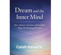 Dream and the Inner Mind: How Memory, Emotion, and Symbols Shape the Meaning of Dreams.