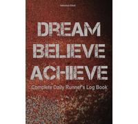 Dream. Believe. Achieve.: Complete Daily Runner’s Log Book