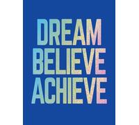Dream, Believe, Achieve: Inspiring Quotes and Empowering Affirmations for Success, Growth and Happiness