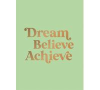 Dream, Believe, Achieve : Inspiring Quotes and Empowering Affirmations for Success, Growth and Happiness
