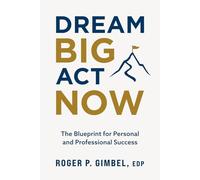 Dream Big, Act Now: The Blueprint for Personal and Professional Success