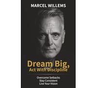 Dream Big, Act With Discipline: Why Going All In Is Your Greatest Strength: Overcome Fear, Build Discipline, and Turn Your Vision Into Reality