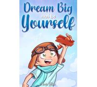 Dream Big and Be Yourself: A Collection of Inspiring Stories for Boys about Self-Esteem, Confidence, Courage, and Friendship: 10 (Motivational Books for Children)
