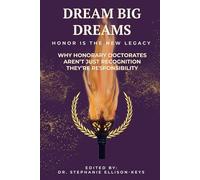 DREAM BIG DREAMS. HONOR IS THE NEW LEGACY: WHY HONORARY DOCTORATES AREN'T JUST RECOGNITION THEY'RE RESPONSIBILITY