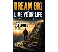 Dream Big & Live Your Life - Mindset: Take $20 to $1,000,000 with this 20 Step Strategy