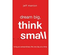 Dream Big, Think Small: Living an Extraordinary Life One Day at a Time