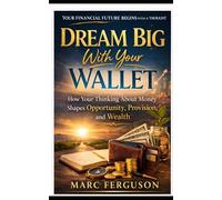 Dream Big With Your Wallet: How Your Thinking About Money Shapes Opportunity, Provision, and Wealth