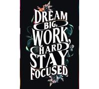 Dream Big Work Hard Stay Focused Notebook Lined: Daily Planner & Goal Tracker for Entrepreneurs, Students & High Achievers - Undated Notebook for Time Management, Habit Tracking & Success Planning