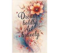 Dream boldly. Act bravely.: - A Journal for Visionaries, Doers, and Big Dreamers