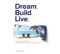 Dream. Build. Live.: The AI-Powered Guide to Architecting Your Life by Design-Not Default