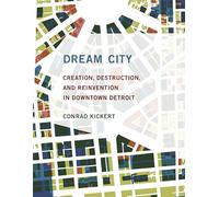 Dream City - Creation, Destruction, and Reinvention in Downtown Detroit (The MIT Press)
