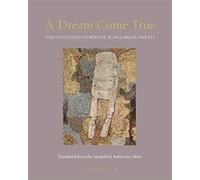 Dream Come True, A: The Collected Stories of Juan Carlos Onetti