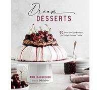 Dream Desserts: 60 Over-the-Top Recipes for Truly Fabulous Flavor