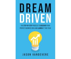 Dream Driven: The Step-by-Step Process to Discover Your Perfect Business Idea and Launch It This Year
