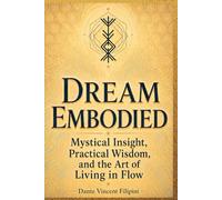 Dream Embodied: Mystical Insight, Practical Wisdom, and the Art of Living in Flow (Creating Paradise Within: The Dream Embodied Series.)