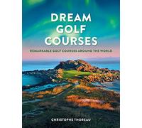 Dream Golf Courses: Remarkable Golf Courses Around the World - Illustrated Golf Travel Book Featuring Iconic Championship Courses, Stunning Fairways, Luxury Golf Destinations & Coffee Table Book