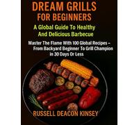 Dream Grills For Beginners: A Global Guide To Healthy And Delicious Barbecue: Master The Flame With 100 Global Recipes - From Backyard Beginner To Grill Champion In 30 Days Or Less