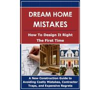 Dream Home Mistakes: How to Design it Right the First Time: A New Construction Guide to Avoiding Costly Mistakes, Contractor Traps, and Expensive Regrets (The Dream Home Design Series)