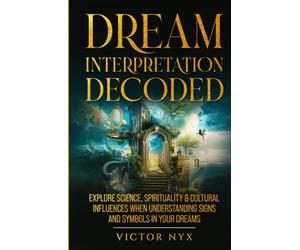 Dream Interpretation Decoded: Explore Science, Spirituality & Cultural Influences When Understanding Signs and Symbols in Your Dreams