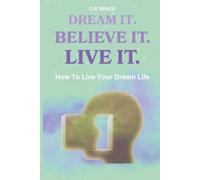 Dream It. Believe It. Live It.: How to Live Your Dream Life