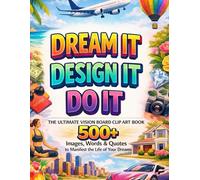 Dream It, Design It, Do it. The Ultimate Vision Board Clip Art Book: 500+ High-Impact Images, Words & Quotes to Manifest the Life of Your Dreams