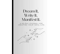 Dream It, Write It, Manifest It: A 90-day Journal For Creating Your Ideal Life