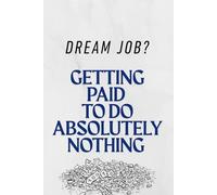 Dream Job? Getting Paid To Do Absolutely Nothing: Aesthetic Inspirational and Motivational Notebook for Everyone
