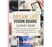 Dream Life Vision Board Clipart Book: Manifest Your Dream Life with Powerful Images, Quotes & Affirmations for Health, Wealth, Success & Personal Growth