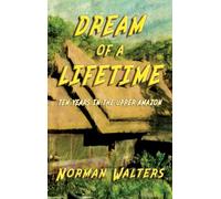 Dream of A Lifetime: Ten Years in The Upper Amazon