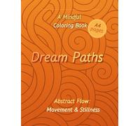 Dream Paths. A Mindful Coloring Book: Abstract Flow: Movement & Stillness, Vol. 3