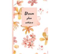 Dream plan achieve: Dream • Plan • Achieve: A Daily Planner for Turning Goals into Reality