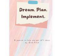 Dream. Plan. Implement.: A Journal to Help You Get Sh*t Done. by: Gina Finch