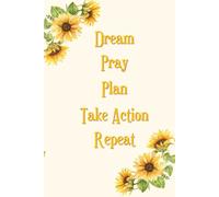 Dream, Pray, Plan, Take Action, Repeat: Dare to be Who God has made You to Be!