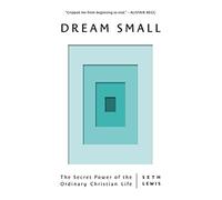 Dream Small: The Secret Power of the Ordinary Christian Life (Follow God's plan to find self-worth, contentment, significance, meaning and success in life)