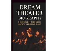 DREAM THEATER BIOGRAPHY: A Chronicle of Their Music, Growth, and Global Impact