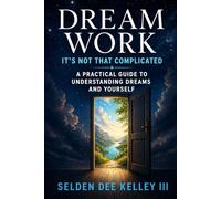 Dream Work: It's Not That Complicated: A Practical Guide to Understanding Your Dreams and Yourself