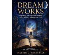 DREAM WORKS Exploring the Nighttime Journey and Its Application Transcribed by The Dreaming Self