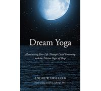 Dream Yoga: Illuminating Your Life Through Lucid Dreaming and the Tibetan Yogas of Sleep