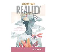 Dream Your Reality: Utilize the Subconscious Mind to Manifest Your Reality