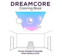 Dreamcore Coloring Book: Surreal, Nostalgic & Impossible Dream Spaces to Color