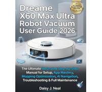 Dreame X60 Max Ultra Robot Vacuum User Guide 2026: The Ultimate Illustrated Step-by-Step Manual for Setup, App Mastery, Mopping Optimization, AI Navigation, Troubleshooting & Full Maintenance