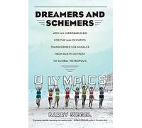 Dreamers and Schemers: How an Improbable Bid for the 1932 Olympics Transformed Los Angeles from Dusty Outpost to Global Metropolis