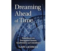 Dreaming Ahead of Time: Experiences with Precognitive Dreams, Synchronicity and Coincidence