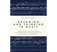 Dreaming and Thinking in Music : Exercises for Exploring Inspiration and Imagination in Musical Creativity