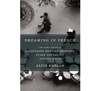 Dreaming in French - The Paris Years of Jacqueline Jacqueline Bouvier Kennedy, Susan Sontag and Angela Davis: The Paris Years of Jacqueline Bouvier Kennedy, Susan Sontag, and Angela Davis