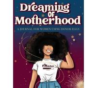 Dreaming of Motherhood: A Journal for Women Using Donor Eggs-7.5 x 9.5: A Solution for Managing Practitioners, Tests, Medications, Appointments, ... and the Emotional Aspects of Your Journey
